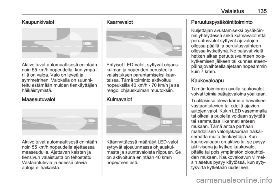 OPEL INSIGNIA BREAK 2019  Ohjekirja (in Finnish) Valaistus135Kaupunkivalot
Aktivoituvat automaattisesti enintään
noin 55 km/h nopeudella, kun ympä‐
rillä on valoa. Valo on leveä ja
symmetrinen. Valokeila on suunni‐
teltu estämään muiden 