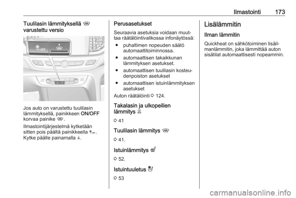 OPEL INSIGNIA BREAK 2019 Ohjekirja (in Finnish) Ilmastointi173Tuulilasin lämmityksellä ,
varustettu versio
Jos auto on varustettu tuulilasin
lämmityksellä, painikkeen ON/OFF
korvaa painike ,.
Ilmastointijärjestelmä kytketään
sitten pois p OPEL INSIGNIA BREAK 2019 Ohjekirja (in Finnish) Ilmastointi173Tuulilasin lämmityksellä ,
varustettu versio
Jos auto on varustettu tuulilasin
lämmityksellä, painikkeen ON/OFF
korvaa painike ,.
Ilmastointijärjestelmä kytketään
sitten pois p