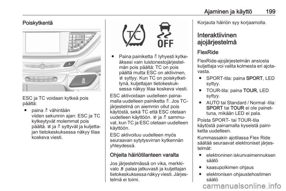 OPEL INSIGNIA BREAK 2019 Ohjekirja (in Finnish) Ajaminen ja käyttö199Poiskytkentä
ESC ja TC voidaan kytkeä pois
päältä:
● paina t vähintään
viiden sekunnin ajan: ESC ja TC
kytkeytyvät molemmat pois
päältä. k ja t syttyvät ja kul OPEL INSIGNIA BREAK 2019 Ohjekirja (in Finnish) Ajaminen ja käyttö199Poiskytkentä
ESC ja TC voidaan kytkeä pois
päältä:
● paina t vähintään
viiden sekunnin ajan: ESC ja TC
kytkeytyvät molemmat pois
päältä. k ja t syttyvät ja kul