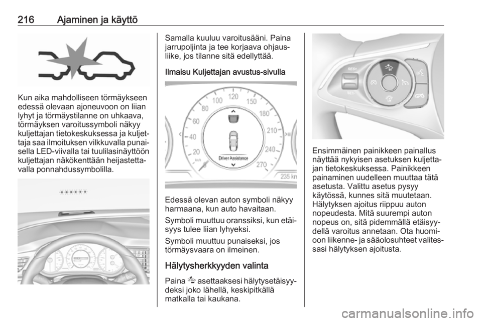 OPEL INSIGNIA BREAK 2019 Ohjekirja (in Finnish) 216Ajaminen ja käyttö
Kun aika mahdolliseen törmäykseen
edessä olevaan ajoneuvoon on liian
lyhyt ja törmäystilanne on uhkaava,
törmäyksen varoitussymboli näkyy
kuljettajan tietokeskuksessa j OPEL INSIGNIA BREAK 2019 Ohjekirja (in Finnish) 216Ajaminen ja käyttö
Kun aika mahdolliseen törmäykseen
edessä olevaan ajoneuvoon on liian
lyhyt ja törmäystilanne on uhkaava,
törmäyksen varoitussymboli näkyy
kuljettajan tietokeskuksessa j