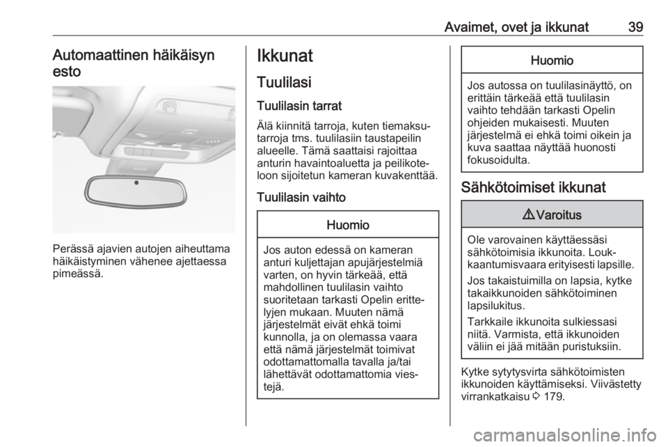 OPEL INSIGNIA BREAK 2019  Ohjekirja (in Finnish) Avaimet, ovet ja ikkunat39Automaattinen häikäisynesto
Perässä ajavien autojen aiheuttama
häikäistyminen vähenee ajettaessa
pimeässä.
Ikkunat
TuulilasiTuulilasin tarrat
Älä kiinnitä tarroja OPEL INSIGNIA BREAK 2019  Ohjekirja (in Finnish) Avaimet, ovet ja ikkunat39Automaattinen häikäisynesto
Perässä ajavien autojen aiheuttama
häikäistyminen vähenee ajettaessa
pimeässä.
Ikkunat
TuulilasiTuulilasin tarrat
Älä kiinnitä tarroja