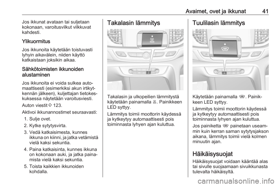 OPEL INSIGNIA BREAK 2019  Ohjekirja (in Finnish) Avaimet, ovet ja ikkunat41Jos ikkunat avataan tai suljetaan
kokonaan, varoitusvilkut vilkkuvat
kahdesti.
Ylikuormitus
Jos ikkunoita käytetään toistuvasti
lyhyin aikavälein, niiden käyttö
katkais OPEL INSIGNIA BREAK 2019  Ohjekirja (in Finnish) Avaimet, ovet ja ikkunat41Jos ikkunat avataan tai suljetaan
kokonaan, varoitusvilkut vilkkuvat
kahdesti.
Ylikuormitus
Jos ikkunoita käytetään toistuvasti
lyhyin aikavälein, niiden käyttö
katkais