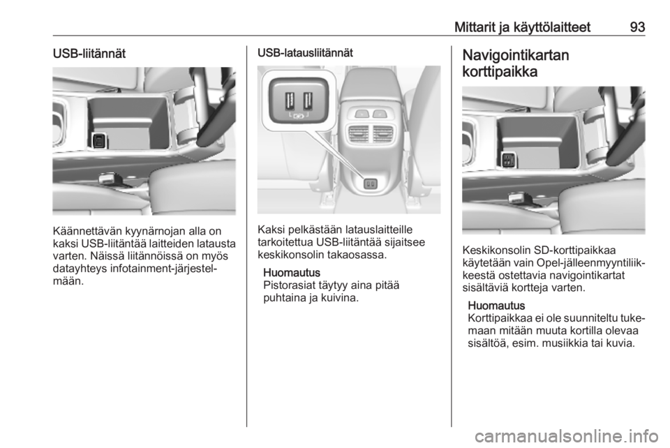 OPEL INSIGNIA BREAK 2019  Ohjekirja (in Finnish) Mittarit ja käyttölaitteet93USB-liitännät
Käännettävän kyynärnojan alla on
kaksi USB-liitäntää laitteiden latausta
varten. Näissä liitännöissä on myös
datayhteys infotainment-järjes