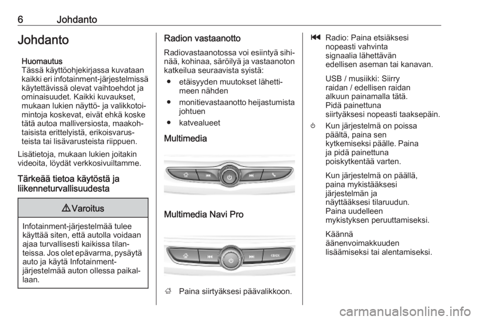 OPEL INSIGNIA BREAK 2019.5  Infotainment-ohjekirja (in Finnish) 6JohdantoJohdantoHuomautus
Tässä käyttöohjekirjassa kuvataan
kaikki eri infotainment-järjestelmissä
käytettävissä olevat vaihtoehdot ja
ominaisuudet. Kaikki kuvaukset,
mukaan lukien näyttö-