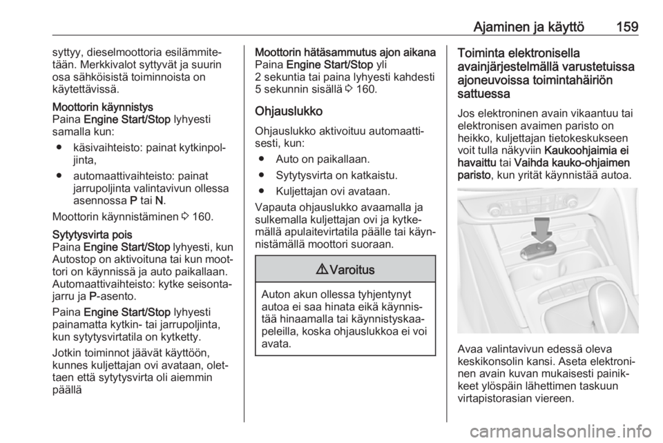 OPEL INSIGNIA BREAK 2019.5  Ohjekirja (in Finnish) Ajaminen ja käyttö159syttyy, dieselmoottoria esilämmite‐
tään. Merkkivalot syttyvät ja suurin
osa sähköisistä toiminnoista on
käytettävissä.Moottorin käynnistys
Paina  Engine Start/Stop