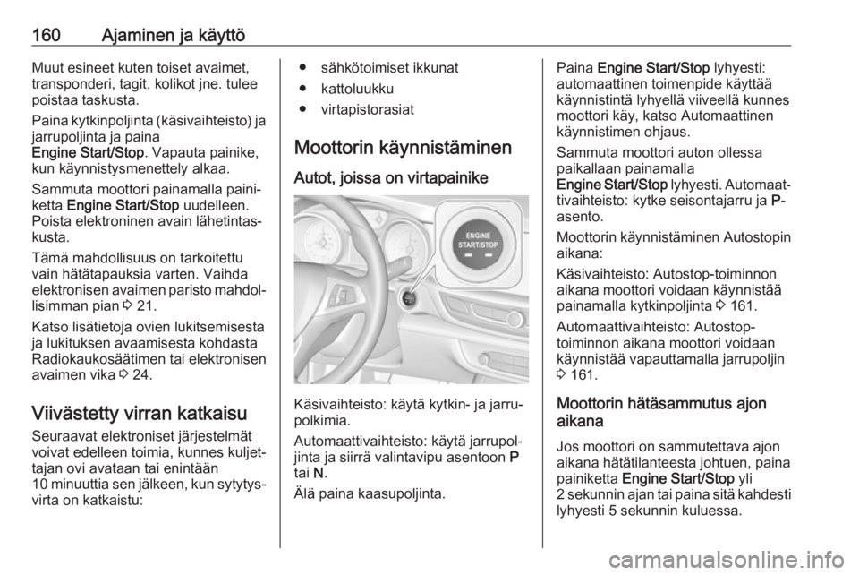 OPEL INSIGNIA BREAK 2019.5  Ohjekirja (in Finnish) 160Ajaminen ja käyttöMuut esineet kuten toiset avaimet,
transponderi, tagit, kolikot jne. tulee
poistaa taskusta.
Paina kytkinpoljinta (käsivaihteisto) ja jarrupoljinta ja paina
Engine Start/Stop .