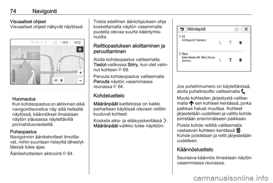 OPEL INSIGNIA BREAK 2020  Infotainment-ohjekirja (in Finnish) 74NavigointiVisuaaliset ohjeet
Visuaaliset ohjeet näkyvät näytössä.
Huomautus
Kun kohdeopastus on aktiivinen eikä
navigointisovellus näy sillä hetkellä
näytössä, käännökset ilmaistaan n