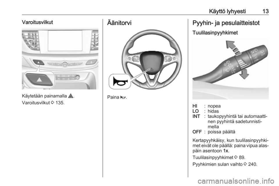 OPEL INSIGNIA BREAK 2020  Ohjekirja (in Finnish) Käyttö lyhyesti13Varoitusvilkut
Käytetään painamalla ¨.
Varoitusvilkut  3 135.
Äänitorvi
Paina  j.
Pyyhin- ja pesulaitteistot
TuulilasinpyyhkimetHI:nopeaLO:hidasINT:taukopyyhintä tai automaat