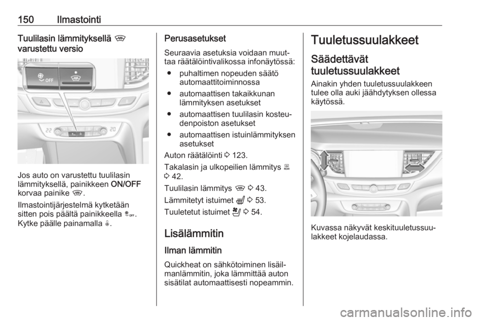 OPEL INSIGNIA BREAK 2020 Ohjekirja (in Finnish) 150IlmastointiTuulilasin lämmityksellä ,
varustettu versio
Jos auto on varustettu tuulilasin
lämmityksellä, painikkeen ON/OFF
korvaa painike ,.
Ilmastointijärjestelmä kytketään
sitten pois p OPEL INSIGNIA BREAK 2020 Ohjekirja (in Finnish) 150IlmastointiTuulilasin lämmityksellä ,
varustettu versio
Jos auto on varustettu tuulilasin
lämmityksellä, painikkeen ON/OFF
korvaa painike ,.
Ilmastointijärjestelmä kytketään
sitten pois p