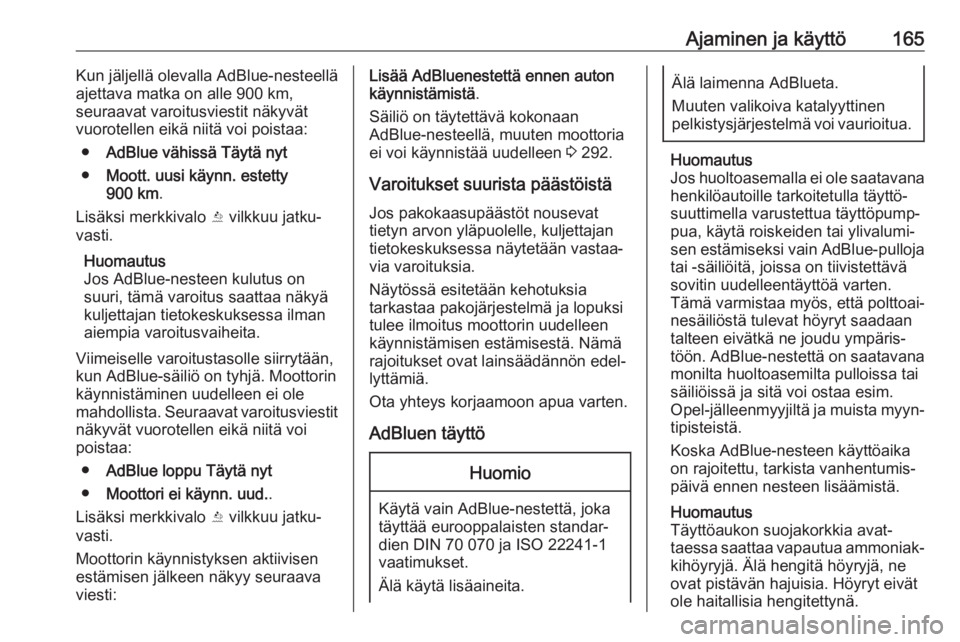 OPEL INSIGNIA BREAK 2020  Ohjekirja (in Finnish) Ajaminen ja käyttö165Kun jäljellä olevalla AdBlue-nesteellä
ajettava matka on alle 900 km,
seuraavat varoitusviestit näkyvät vuorotellen eikä niitä voi poistaa:
● AdBlue vähissä Täytä n