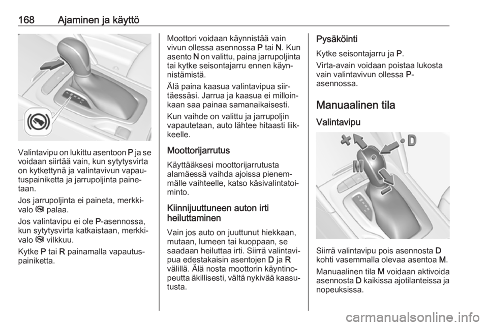 OPEL INSIGNIA BREAK 2020 Ohjekirja (in Finnish) 168Ajaminen ja käyttö
Valintavipu on lukittu asentoon P ja se
voidaan siirtää vain, kun sytytysvirta
on kytkettynä ja valintavivun vapau‐
tuspainiketta ja jarrupoljinta paine‐
taan.
Jos jarru OPEL INSIGNIA BREAK 2020 Ohjekirja (in Finnish) 168Ajaminen ja käyttö
Valintavipu on lukittu asentoon P ja se
voidaan siirtää vain, kun sytytysvirta
on kytkettynä ja valintavivun vapau‐
tuspainiketta ja jarrupoljinta paine‐
taan.
Jos jarru