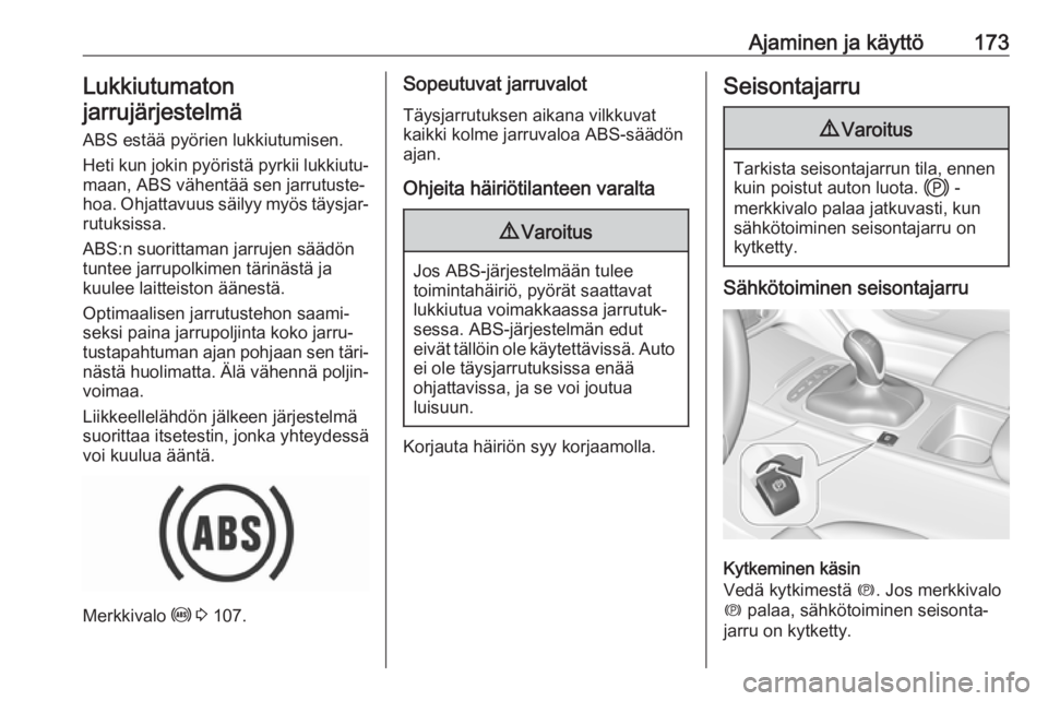 OPEL INSIGNIA BREAK 2020  Ohjekirja (in Finnish) Ajaminen ja käyttö173Lukkiutumaton
jarrujärjestelmä
ABS estää pyörien lukkiutumisen.
Heti kun jokin pyöristä pyrkii lukkiutu‐
maan, ABS vähentää sen jarrutuste‐
hoa. Ohjattavuus säily