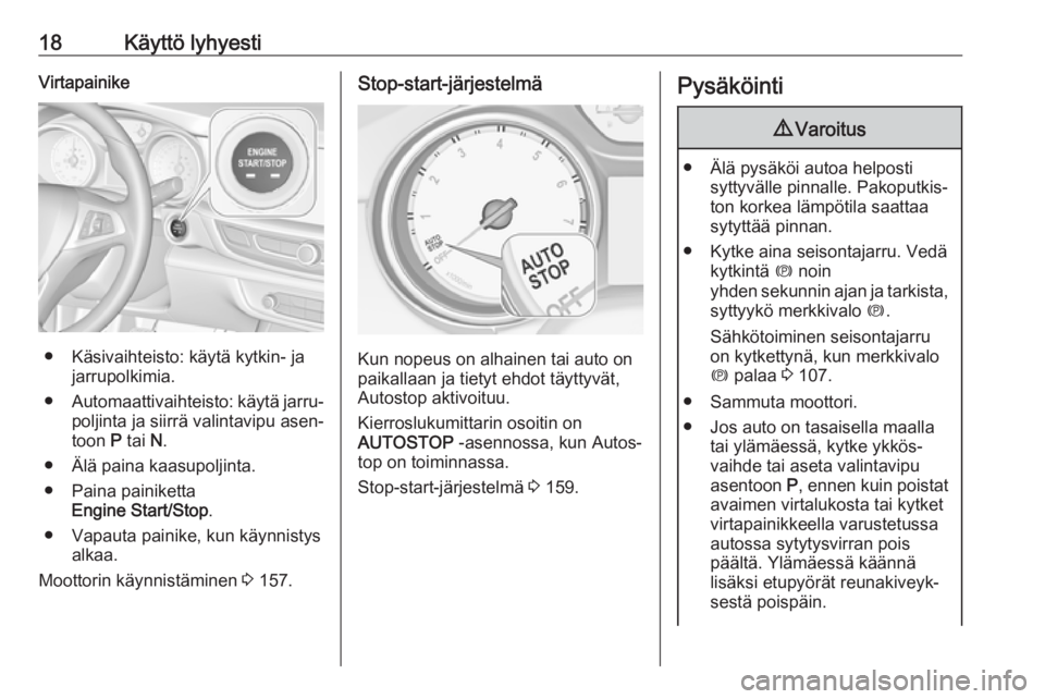 OPEL INSIGNIA BREAK 2020  Ohjekirja (in Finnish) 18Käyttö lyhyestiVirtapainike
● Käsivaihteisto: käytä kytkin- jajarrupolkimia.
● Automaattivaihteisto: käytä jarru‐
poljinta ja siirrä valintavipu asen‐
toon  P tai  N.
● Älä paina