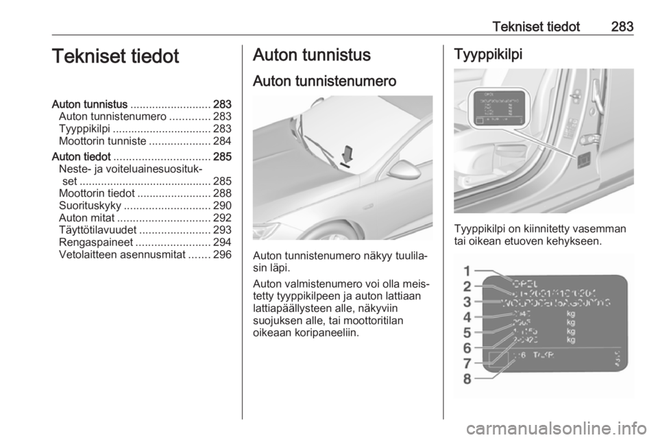 OPEL INSIGNIA BREAK 2020 Ohjekirja (in Finnish) Tekniset tiedot283Tekniset tiedotAuton tunnistus.......................... 283
Auton tunnistenumero .............283
Tyyppikilpi ................................ 283
Moottorin tunniste ............... OPEL INSIGNIA BREAK 2020 Ohjekirja (in Finnish) Tekniset tiedot283Tekniset tiedotAuton tunnistus.......................... 283
Auton tunnistenumero .............283
Tyyppikilpi ................................ 283
Moottorin tunniste ...............