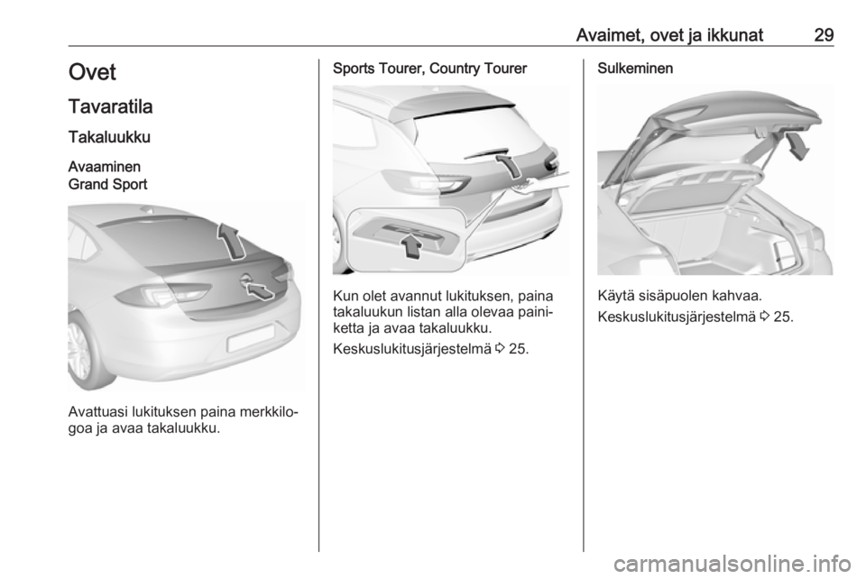 OPEL INSIGNIA BREAK 2020  Ohjekirja (in Finnish) Avaimet, ovet ja ikkunat29Ovet
Tavaratila
Takaluukku
AvaaminenGrand Sport
Avattuasi lukituksen paina merkkilo‐
goa ja avaa takaluukku.
Sports Tourer, Country Tourer
Kun olet avannut lukituksen, pain OPEL INSIGNIA BREAK 2020  Ohjekirja (in Finnish) Avaimet, ovet ja ikkunat29Ovet
Tavaratila
Takaluukku
AvaaminenGrand Sport
Avattuasi lukituksen paina merkkilo‐
goa ja avaa takaluukku.
Sports Tourer, Country Tourer
Kun olet avannut lukituksen, pain