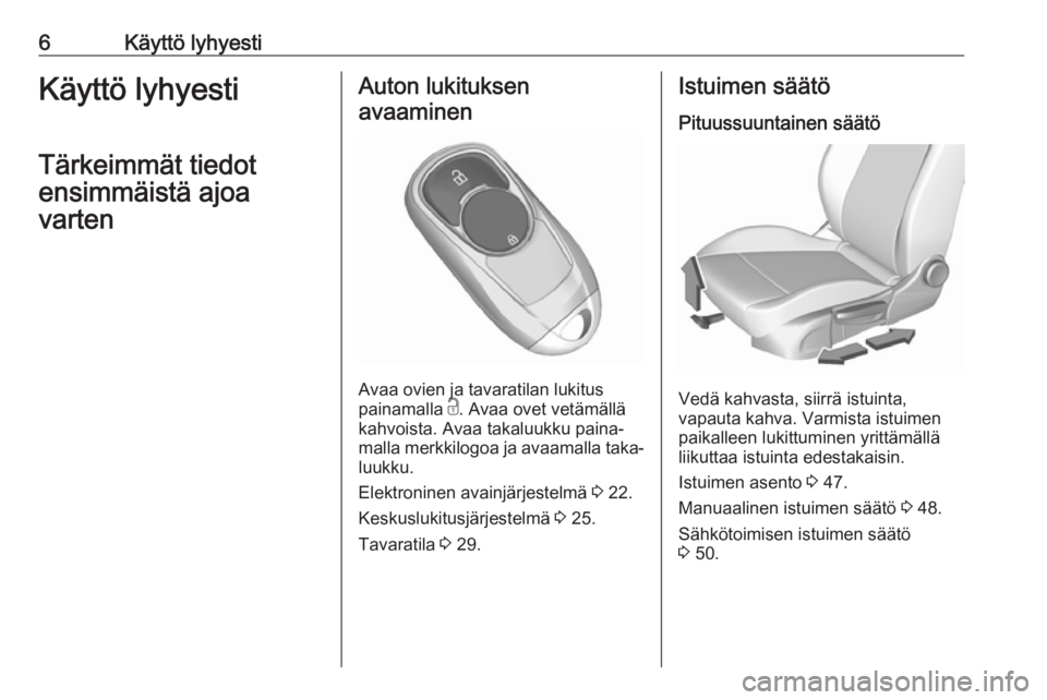 OPEL INSIGNIA BREAK 2020  Ohjekirja (in Finnish) 6Käyttö lyhyestiKäyttö lyhyesti
Tärkeimmät tiedot
ensimmäistä ajoa
vartenAuton lukituksen
avaaminen
Avaa ovien ja tavaratilan lukitus
painamalla  c. Avaa ovet vetämällä
kahvoista. Avaa taka