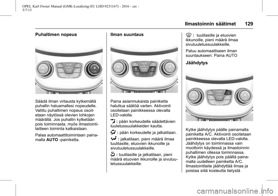 OPEL KARL 2015.75 Ohjekirja (in Finnish) OPEL Karl Owner Manual (GMK-Localizing-EU LHD-9231167) - 2016 - crc -
5/7/15
Ilmastoinnin säätimet 129
Puhaltimen nopeus
Säädä ilman virtausta kytkemällä
puhallin haluamallesi nopeudelle.
Valit OPEL KARL 2015.75 Ohjekirja (in Finnish) OPEL Karl Owner Manual (GMK-Localizing-EU LHD-9231167) - 2016 - crc -
5/7/15
Ilmastoinnin säätimet 129
Puhaltimen nopeus
Säädä ilman virtausta kytkemällä
puhallin haluamallesi nopeudelle.
Valit