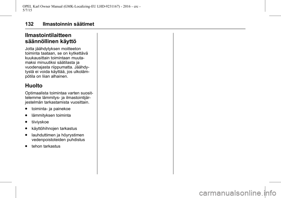 OPEL KARL 2015.75 Ohjekirja (in Finnish) OPEL Karl Owner Manual (GMK-Localizing-EU LHD-9231167) - 2016 - crc -
5/7/15
132 Ilmastoinnin säätimet
Ilmastointilaitteen
säännöllinen käyttö
Jotta jäähdytyksen moitteeton
toiminta taataan, OPEL KARL 2015.75 Ohjekirja (in Finnish) OPEL Karl Owner Manual (GMK-Localizing-EU LHD-9231167) - 2016 - crc -
5/7/15
132 Ilmastoinnin säätimet
Ilmastointilaitteen
säännöllinen käyttö
Jotta jäähdytyksen moitteeton
toiminta taataan,