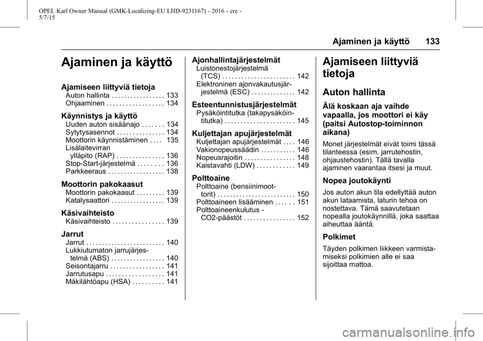 OPEL KARL 2015.75 Ohjekirja (in Finnish) OPEL Karl Owner Manual (GMK-Localizing-EU LHD-9231167) - 2016 - crc -
5/7/15
Ajaminen ja käyttö 133
Ajaminen ja käyttö
Ajamiseen liittyviä tietoja
Auton hallinta . . . . . . . . . . . . . . . . . OPEL KARL 2015.75 Ohjekirja (in Finnish) OPEL Karl Owner Manual (GMK-Localizing-EU LHD-9231167) - 2016 - crc -
5/7/15
Ajaminen ja käyttö 133
Ajaminen ja käyttö
Ajamiseen liittyviä tietoja
Auton hallinta . . . . . . . . . . . . . . . . .