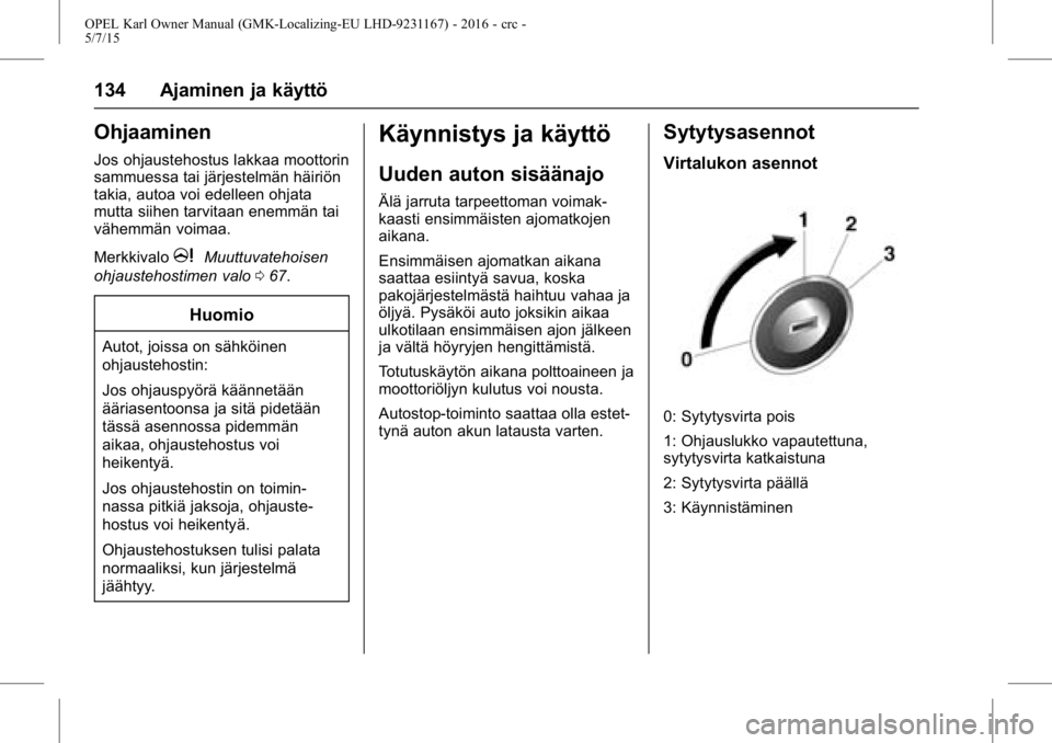 OPEL KARL 2015.75 Ohjekirja (in Finnish) OPEL Karl Owner Manual (GMK-Localizing-EU LHD-9231167) - 2016 - crc -
5/7/15
134 Ajaminen ja käyttö
Ohjaaminen
Jos ohjaustehostus lakkaa moottorin
sammuessa tai järjestelmän häiriön
takia, autoa OPEL KARL 2015.75 Ohjekirja (in Finnish) OPEL Karl Owner Manual (GMK-Localizing-EU LHD-9231167) - 2016 - crc -
5/7/15
134 Ajaminen ja käyttö
Ohjaaminen
Jos ohjaustehostus lakkaa moottorin
sammuessa tai järjestelmän häiriön
takia, autoa