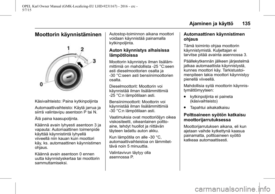 OPEL KARL 2015.75 Ohjekirja (in Finnish) OPEL Karl Owner Manual (GMK-Localizing-EU LHD-9231167) - 2016 - crc -
5/7/15
Ajaminen ja käyttö 135
Moottorin käynnistäminen
Käsivaihteisto: Paina kytkinpoljinta
Automaattivaihteisto: Käytä jar OPEL KARL 2015.75 Ohjekirja (in Finnish) OPEL Karl Owner Manual (GMK-Localizing-EU LHD-9231167) - 2016 - crc -
5/7/15
Ajaminen ja käyttö 135
Moottorin käynnistäminen
Käsivaihteisto: Paina kytkinpoljinta
Automaattivaihteisto: Käytä jar