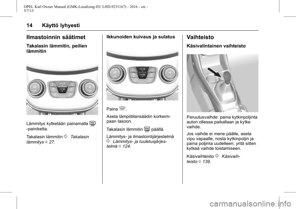 OPEL KARL 2015.75 Ohjekirja (in Finnish) OPEL Karl Owner Manual (GMK-Localizing-EU LHD-9231167) - 2016 - crc -
5/7/15
14 Käyttö lyhyesti
Ilmastoinnin säätimet
Takalasin lämmitin, peilien
lämmitin
Lämmitys kytketään painamalla=
-pain OPEL KARL 2015.75 Ohjekirja (in Finnish) OPEL Karl Owner Manual (GMK-Localizing-EU LHD-9231167) - 2016 - crc -
5/7/15
14 Käyttö lyhyesti
Ilmastoinnin säätimet
Takalasin lämmitin, peilien
lämmitin
Lämmitys kytketään painamalla=
-pain