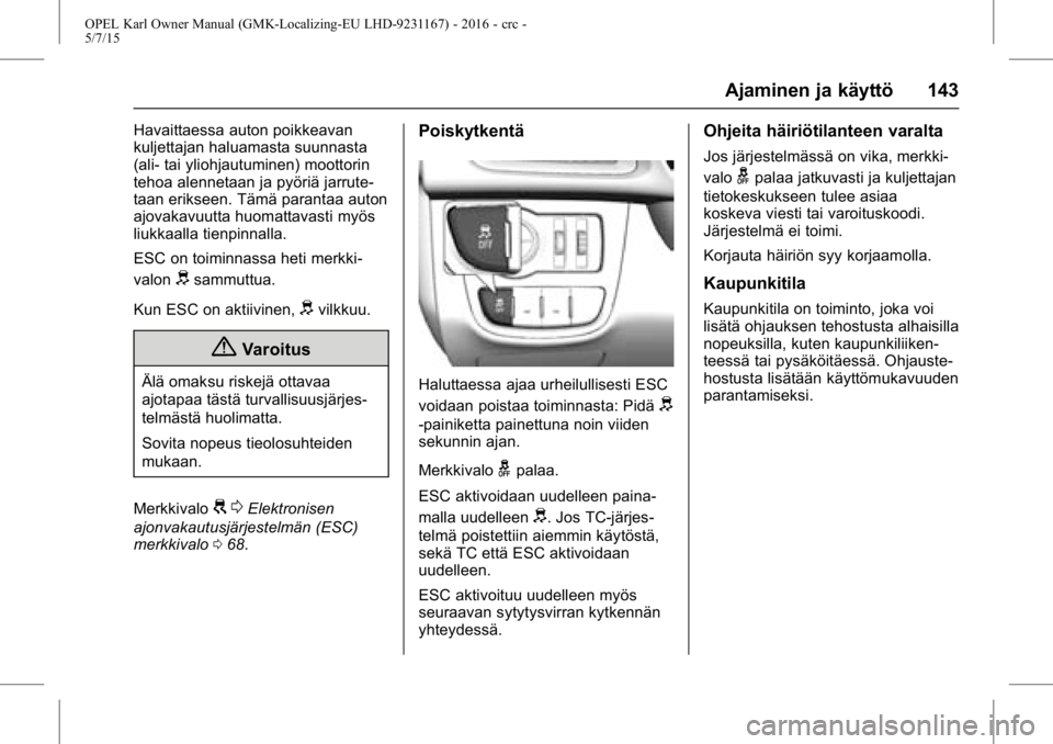 OPEL KARL 2015.75 Ohjekirja (in Finnish) OPEL Karl Owner Manual (GMK-Localizing-EU LHD-9231167) - 2016 - crc -
5/7/15
Ajaminen ja käyttö 143
Havaittaessa auton poikkeavan
kuljettajan haluamasta suunnasta
(ali- tai yliohjautuminen) moottori OPEL KARL 2015.75 Ohjekirja (in Finnish) OPEL Karl Owner Manual (GMK-Localizing-EU LHD-9231167) - 2016 - crc -
5/7/15
Ajaminen ja käyttö 143
Havaittaessa auton poikkeavan
kuljettajan haluamasta suunnasta
(ali- tai yliohjautuminen) moottori