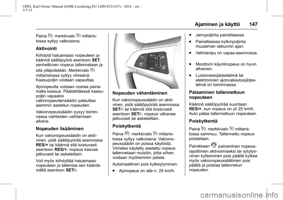 OPEL KARL 2015.75 Ohjekirja (in Finnish) OPEL Karl Owner Manual (GMK-Localizing-EU LHD-9231167) - 2016 - crc -
5/7/15
Ajaminen ja käyttö 147
Paina5: merkkivalo5mittaris-
tossa syttyy valkoisena.
Aktivointi
Kiihdytä haluamaasi nopeuteen ja OPEL KARL 2015.75 Ohjekirja (in Finnish) OPEL Karl Owner Manual (GMK-Localizing-EU LHD-9231167) - 2016 - crc -
5/7/15
Ajaminen ja käyttö 147
Paina5: merkkivalo5mittaris-
tossa syttyy valkoisena.
Aktivointi
Kiihdytä haluamaasi nopeuteen ja