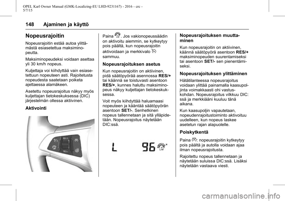 OPEL KARL 2015.75 Ohjekirja (in Finnish) OPEL Karl Owner Manual (GMK-Localizing-EU LHD-9231167) - 2016 - crc -
5/7/15
148 Ajaminen ja käyttö
Nopeusrajoitin
Nopeusrajoitin estää autoa ylittä-
mästä esiasetettua maksimino-
peutta.
Maksi OPEL KARL 2015.75 Ohjekirja (in Finnish) OPEL Karl Owner Manual (GMK-Localizing-EU LHD-9231167) - 2016 - crc -
5/7/15
148 Ajaminen ja käyttö
Nopeusrajoitin
Nopeusrajoitin estää autoa ylittä-
mästä esiasetettua maksimino-
peutta.
Maksi