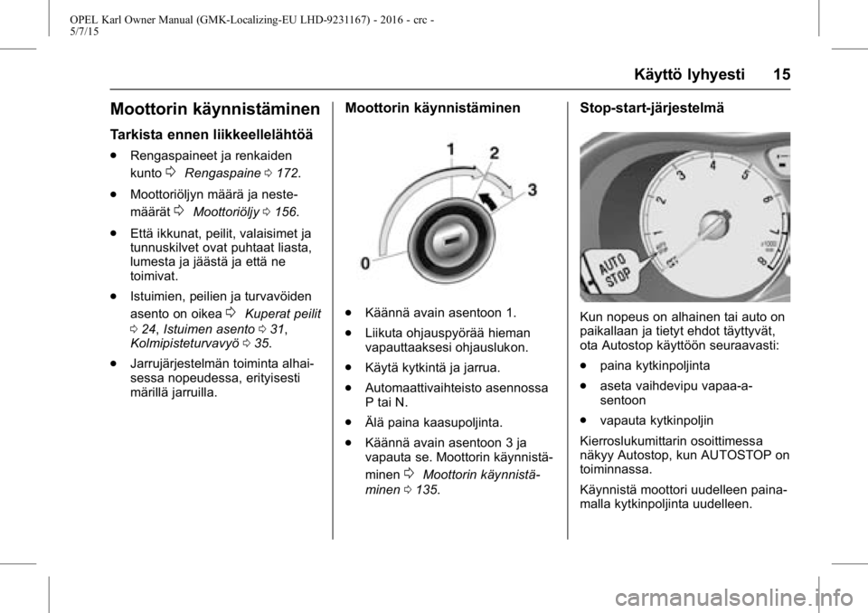 OPEL KARL 2015.75  Ohjekirja (in Finnish) OPEL Karl Owner Manual (GMK-Localizing-EU LHD-9231167) - 2016 - crc -
5/7/15
Käyttö lyhyesti 15
Moottorin käynnistäminen
Tarkista ennen liikkeellelähtöä
.Rengaspaineet ja renkaiden
kunto
0Renga