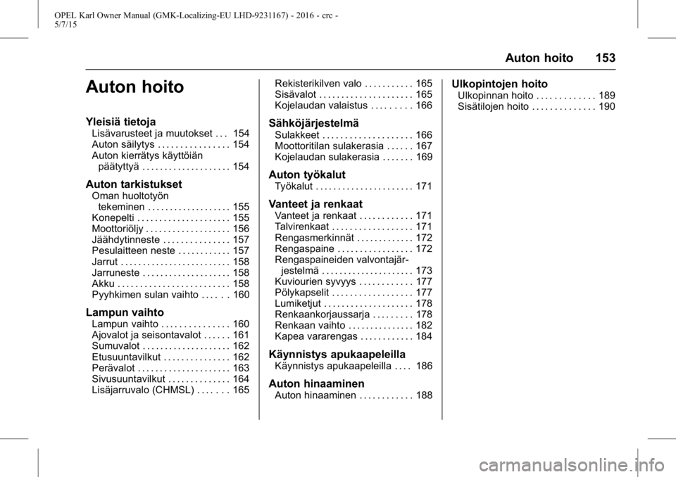 OPEL KARL 2015.75  Ohjekirja (in Finnish) OPEL Karl Owner Manual (GMK-Localizing-EU LHD-9231167) - 2016 - crc -
5/7/15
Auton hoito 153
Auton hoito
Yleisiä tietoja
Lisävarusteet ja muutokset . . . 154
Auton säilytys . . . . . . . . . . . . 