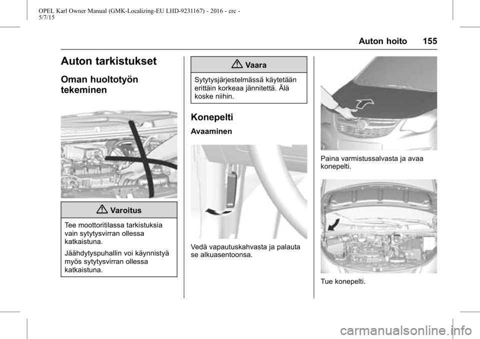 OPEL KARL 2015.75  Ohjekirja (in Finnish) OPEL Karl Owner Manual (GMK-Localizing-EU LHD-9231167) - 2016 - crc -
5/7/15
Auton hoito 155
Auton tarkistukset
Oman huoltotyön
tekeminen
{Varoitus
Tee moottoritilassa tarkistuksia
vain sytytysvirran