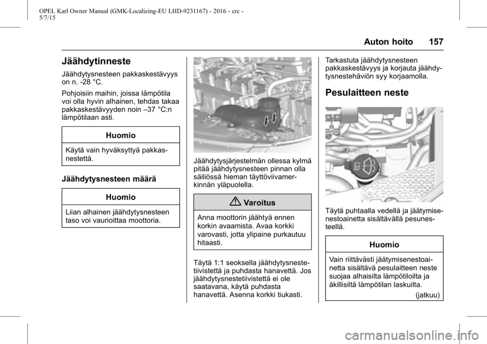 OPEL KARL 2015.75  Ohjekirja (in Finnish) OPEL Karl Owner Manual (GMK-Localizing-EU LHD-9231167) - 2016 - crc -
5/7/15
Auton hoito 157
Jäähdytinneste
Jäähdytysnesteen pakkaskestävyys
on n. -28 °C.
Pohjoisiin maihin, joissa lämpötila
v