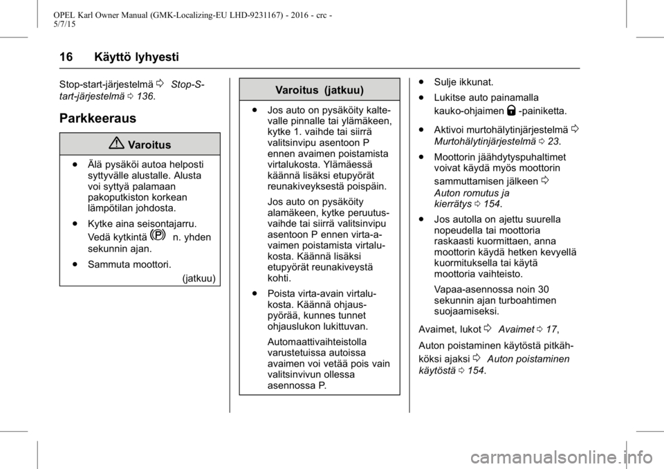OPEL KARL 2015.75  Ohjekirja (in Finnish) OPEL Karl Owner Manual (GMK-Localizing-EU LHD-9231167) - 2016 - crc -
5/7/15
16 Käyttö lyhyesti
Stop-start-järjestelmä0Stop-S-
tart-järjestelmä 0136.
Parkkeeraus
{Varoitus
.
Älä pysäköi auto