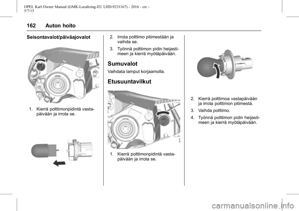 OPEL KARL 2015.75 Ohjekirja (in Finnish) OPEL Karl Owner Manual (GMK-Localizing-EU LHD-9231167) - 2016 - crc -
5/7/15
162 Auton hoito
Seisontavalot/päiväajovalot
1. Kierrä polttimonpidintä vasta-päivään ja irrota se.
2. Irrota polttim OPEL KARL 2015.75 Ohjekirja (in Finnish) OPEL Karl Owner Manual (GMK-Localizing-EU LHD-9231167) - 2016 - crc -
5/7/15
162 Auton hoito
Seisontavalot/päiväajovalot
1. Kierrä polttimonpidintä vasta-päivään ja irrota se.
2. Irrota polttim