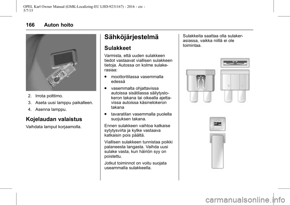OPEL KARL 2015.75 Ohjekirja (in Finnish) OPEL Karl Owner Manual (GMK-Localizing-EU LHD-9231167) - 2016 - crc -
5/7/15
166 Auton hoito
2. Irrota polttimo.
3. Aseta uusi lamppu paikalleen.
4. Asenna lamppu.
Kojelaudan valaistus
Vaihdata lamput OPEL KARL 2015.75 Ohjekirja (in Finnish) OPEL Karl Owner Manual (GMK-Localizing-EU LHD-9231167) - 2016 - crc -
5/7/15
166 Auton hoito
2. Irrota polttimo.
3. Aseta uusi lamppu paikalleen.
4. Asenna lamppu.
Kojelaudan valaistus
Vaihdata lamput