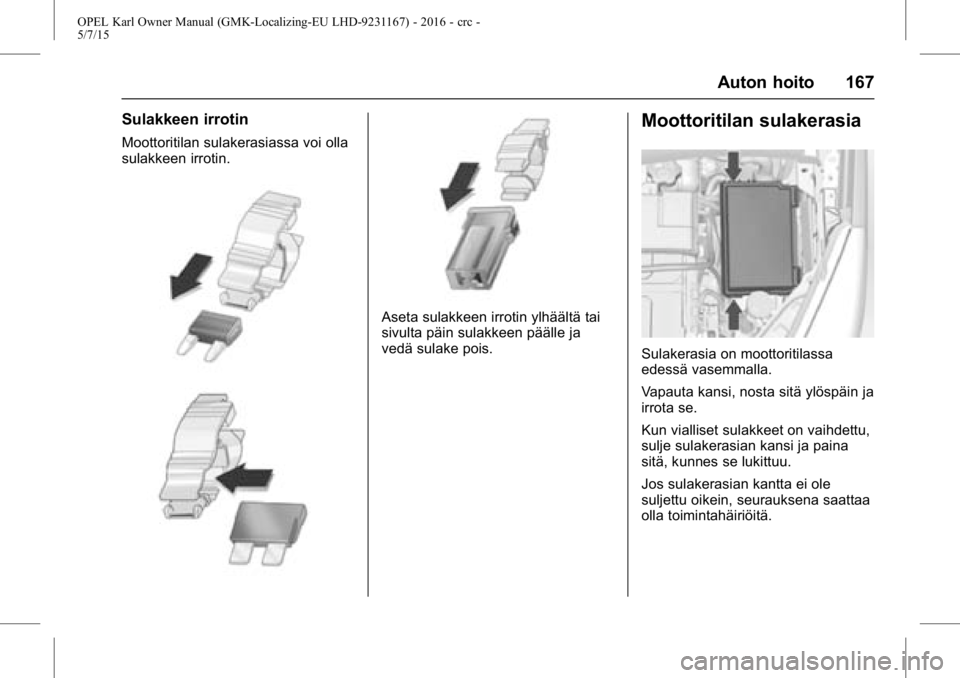 OPEL KARL 2015.75 Ohjekirja (in Finnish) OPEL Karl Owner Manual (GMK-Localizing-EU LHD-9231167) - 2016 - crc -
5/7/15
Auton hoito 167
Sulakkeen irrotin
Moottoritilan sulakerasiassa voi olla
sulakkeen irrotin.
Aseta sulakkeen irrotin ylhääl OPEL KARL 2015.75 Ohjekirja (in Finnish) OPEL Karl Owner Manual (GMK-Localizing-EU LHD-9231167) - 2016 - crc -
5/7/15
Auton hoito 167
Sulakkeen irrotin
Moottoritilan sulakerasiassa voi olla
sulakkeen irrotin.
Aseta sulakkeen irrotin ylhääl