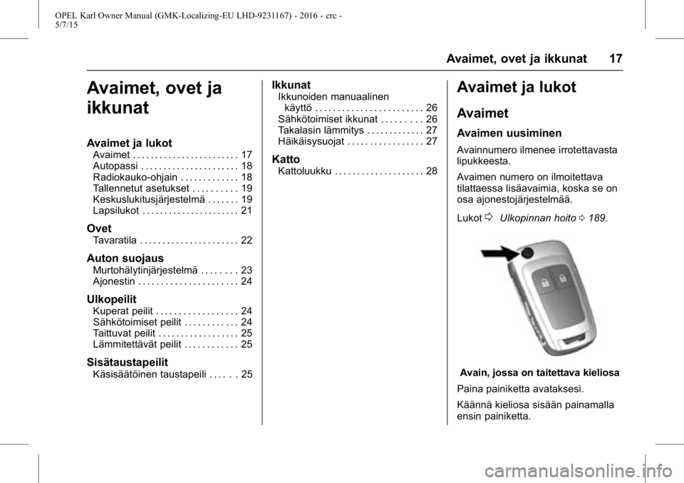 OPEL KARL 2015.75 Ohjekirja (in Finnish) OPEL Karl Owner Manual (GMK-Localizing-EU LHD-9231167) - 2016 - crc -
5/7/15
Avaimet, ovet ja ikkunat 17
Avaimet, ovet ja
ikkunat
Avaimet ja lukot
Avaimet . . . . . . . . . . . . . . . . . . . . . . . OPEL KARL 2015.75 Ohjekirja (in Finnish) OPEL Karl Owner Manual (GMK-Localizing-EU LHD-9231167) - 2016 - crc -
5/7/15
Avaimet, ovet ja ikkunat 17
Avaimet, ovet ja
ikkunat
Avaimet ja lukot
Avaimet . . . . . . . . . . . . . . . . . . . . . . .