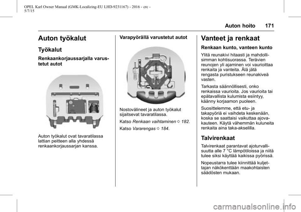 OPEL KARL 2015.75  Ohjekirja (in Finnish) OPEL Karl Owner Manual (GMK-Localizing-EU LHD-9231167) - 2016 - crc -
5/7/15
Auton hoito 171
Auton työkalut
Työkalut
Renkaankorjaussarjalla varus-
tetut autot
Auton työkalut ovat tavaratilassa
latt