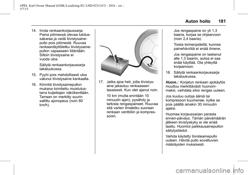 OPEL KARL 2015.75  Ohjekirja (in Finnish) OPEL Karl Owner Manual (GMK-Localizing-EU LHD-9231167) - 2016 - crc -
5/7/15
Auton hoito 181
14. Irrota renkaankorjaussarja.Paina pitimessä olevaa lukitus-
sakaraa ja vedä tiivistysaine-
pullo pois 