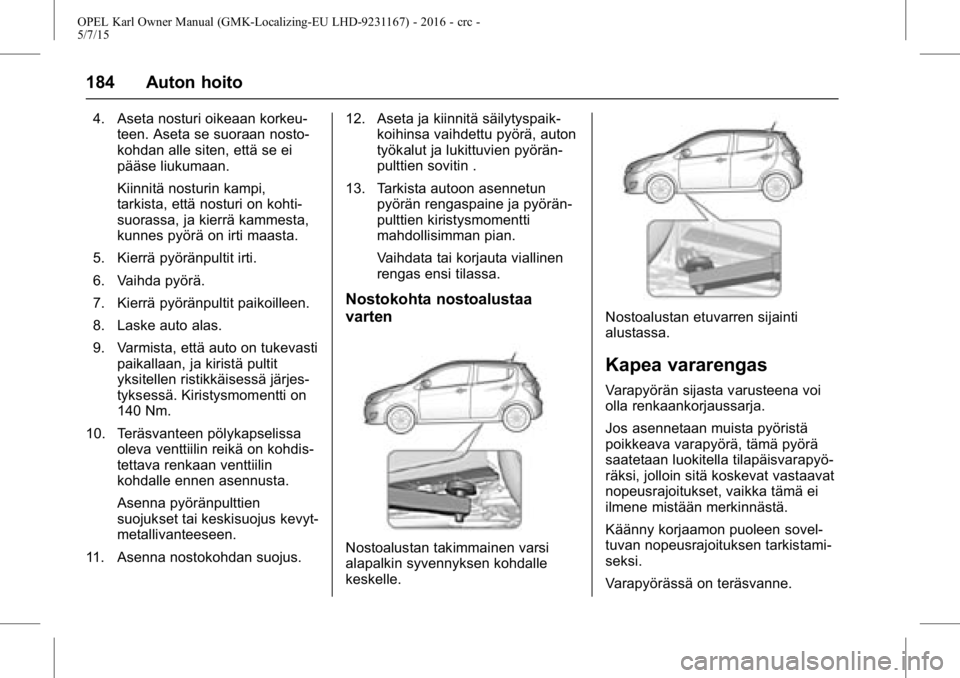 OPEL KARL 2015.75  Ohjekirja (in Finnish) OPEL Karl Owner Manual (GMK-Localizing-EU LHD-9231167) - 2016 - crc -
5/7/15
184 Auton hoito
4. Aseta nosturi oikeaan korkeu-teen. Aseta se suoraan nosto-
kohdan alle siten, että se ei
pääse liukum