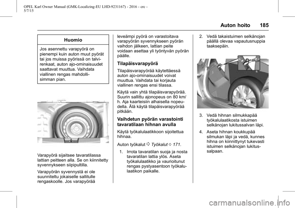 OPEL KARL 2015.75  Ohjekirja (in Finnish) OPEL Karl Owner Manual (GMK-Localizing-EU LHD-9231167) - 2016 - crc -
5/7/15
Auton hoito 185
Huomio
Jos asennettu varapyörä on
pienempi kuin auton muut pyörät
tai jos muissa pyörissä on talvi-
r