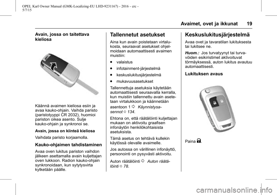 OPEL KARL 2015.75  Ohjekirja (in Finnish) OPEL Karl Owner Manual (GMK-Localizing-EU LHD-9231167) - 2016 - crc -
5/7/15
Avaimet, ovet ja ikkunat 19
Avain, jossa on taitettava
kieliosa
Käännä avaimen kieliosa esiin ja
avaa kauko-ohjain. Vaih