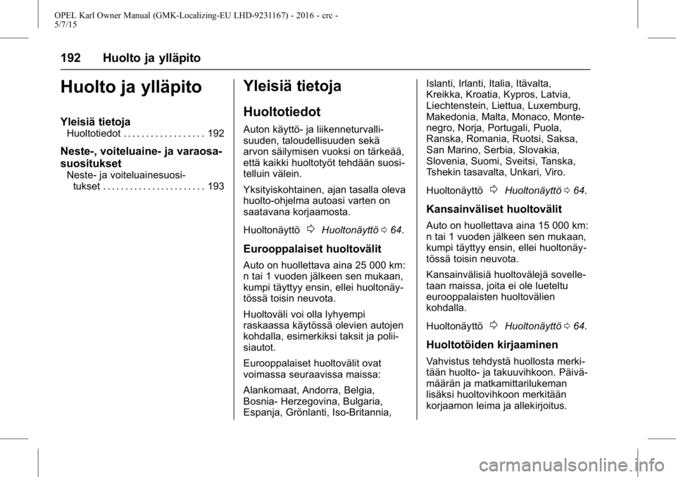 OPEL KARL 2015.75 Ohjekirja (in Finnish) OPEL Karl Owner Manual (GMK-Localizing-EU LHD-9231167) - 2016 - crc -
5/7/15
192 Huolto ja ylläpito
Huolto ja ylläpito
Yleisiä tietoja
Huoltotiedot . . . . . . . . . . . . . . . . . . 192
Neste-, v OPEL KARL 2015.75 Ohjekirja (in Finnish) OPEL Karl Owner Manual (GMK-Localizing-EU LHD-9231167) - 2016 - crc -
5/7/15
192 Huolto ja ylläpito
Huolto ja ylläpito
Yleisiä tietoja
Huoltotiedot . . . . . . . . . . . . . . . . . . 192
Neste-, v