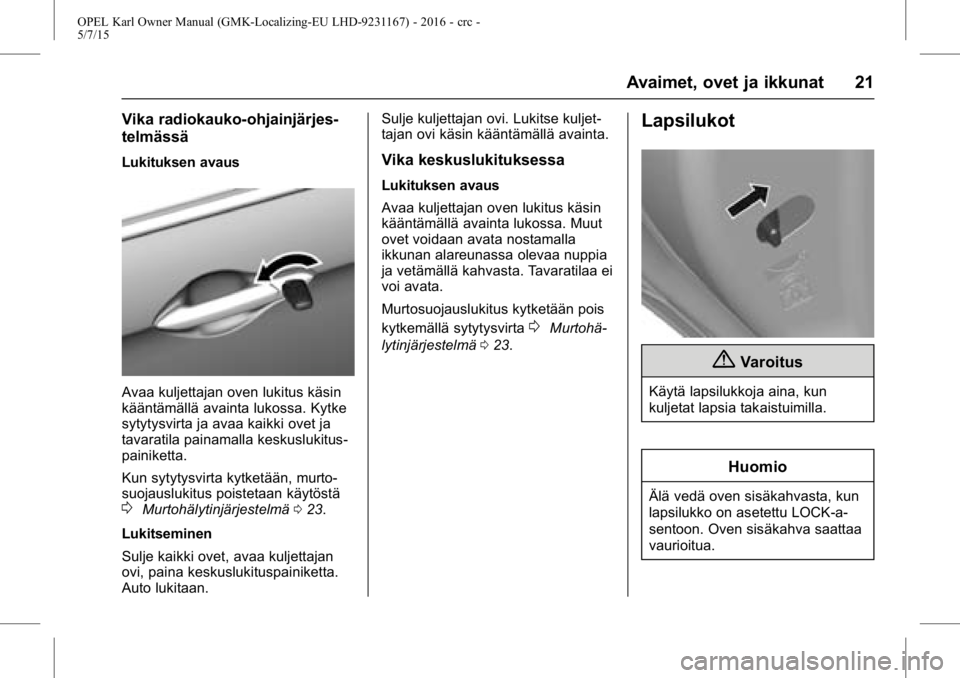 OPEL KARL 2015.75 Ohjekirja (in Finnish) OPEL Karl Owner Manual (GMK-Localizing-EU LHD-9231167) - 2016 - crc -
5/7/15
Avaimet, ovet ja ikkunat 21
Vika radiokauko-ohjainjärjes-
telmässä
Lukituksen avaus
Avaa kuljettajan oven lukitus käsin OPEL KARL 2015.75 Ohjekirja (in Finnish) OPEL Karl Owner Manual (GMK-Localizing-EU LHD-9231167) - 2016 - crc -
5/7/15
Avaimet, ovet ja ikkunat 21
Vika radiokauko-ohjainjärjes-
telmässä
Lukituksen avaus
Avaa kuljettajan oven lukitus käsin