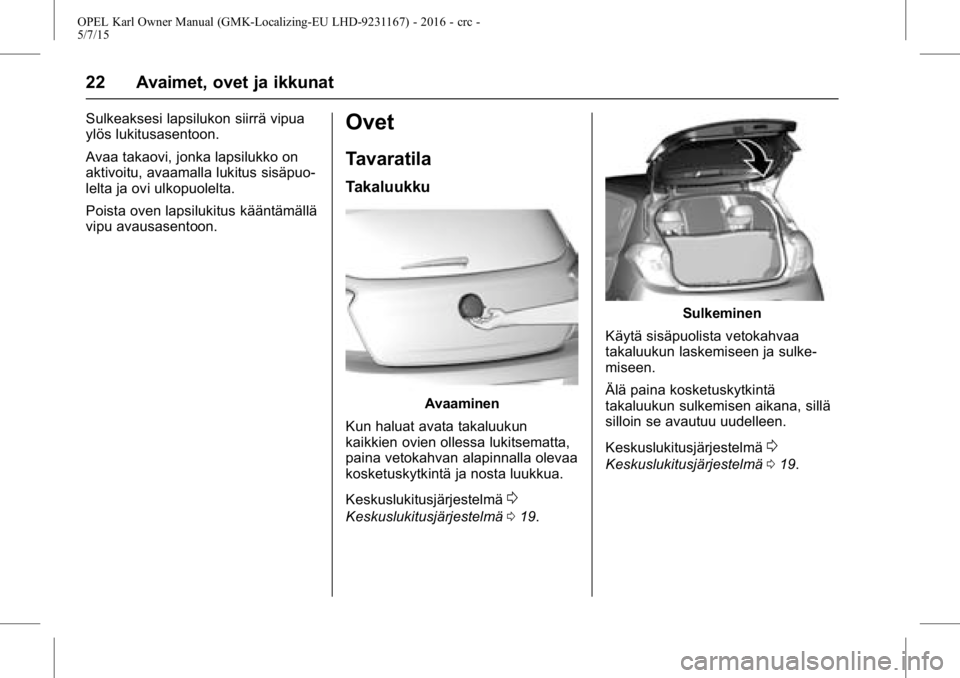 OPEL KARL 2015.75 Ohjekirja (in Finnish) OPEL Karl Owner Manual (GMK-Localizing-EU LHD-9231167) - 2016 - crc -
5/7/15
22 Avaimet, ovet ja ikkunat
Sulkeaksesi lapsilukon siirrä vipua
ylös lukitusasentoon.
Avaa takaovi, jonka lapsilukko on
a OPEL KARL 2015.75 Ohjekirja (in Finnish) OPEL Karl Owner Manual (GMK-Localizing-EU LHD-9231167) - 2016 - crc -
5/7/15
22 Avaimet, ovet ja ikkunat
Sulkeaksesi lapsilukon siirrä vipua
ylös lukitusasentoon.
Avaa takaovi, jonka lapsilukko on
a