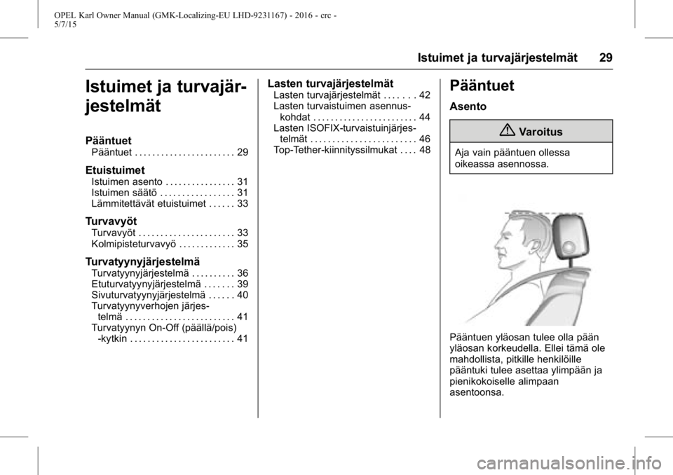 OPEL KARL 2015.75 Ohjekirja (in Finnish) OPEL Karl Owner Manual (GMK-Localizing-EU LHD-9231167) - 2016 - crc -
5/7/15
Istuimet ja turvajärjestelmät 29
Istuimet ja turvajär-
jestelmät
Pääntuet
Pääntuet . . . . . . . . . . . . . . . . OPEL KARL 2015.75 Ohjekirja (in Finnish) OPEL Karl Owner Manual (GMK-Localizing-EU LHD-9231167) - 2016 - crc -
5/7/15
Istuimet ja turvajärjestelmät 29
Istuimet ja turvajär-
jestelmät
Pääntuet
Pääntuet . . . . . . . . . . . . . . . .
