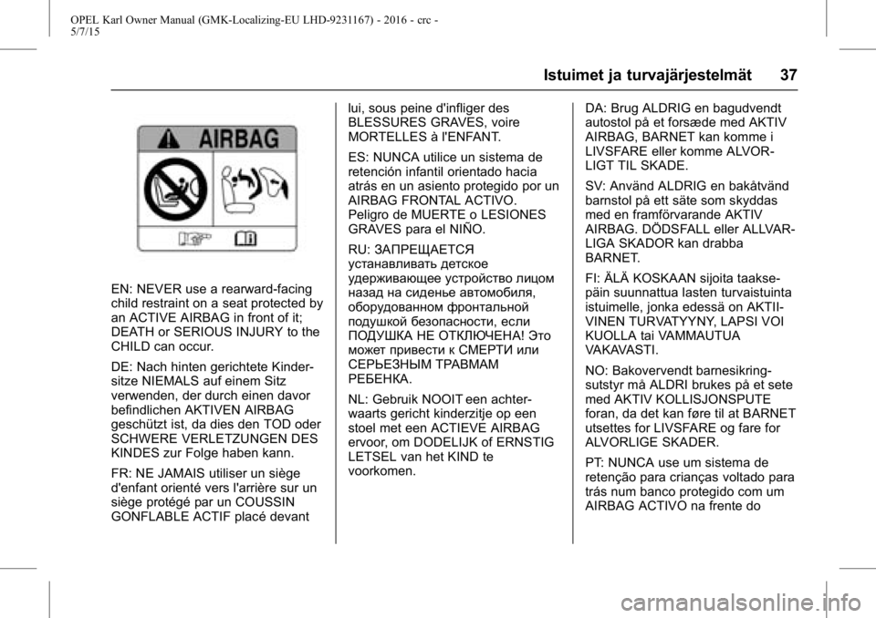 OPEL KARL 2015.75 Ohjekirja (in Finnish) OPEL Karl Owner Manual (GMK-Localizing-EU LHD-9231167) - 2016 - crc -
5/7/15
Istuimet ja turvajärjestelmät 37
EN: NEVER use a rearward-facing
child restraint on a seat protected by
an ACTIVE AIRBAG OPEL KARL 2015.75 Ohjekirja (in Finnish) OPEL Karl Owner Manual (GMK-Localizing-EU LHD-9231167) - 2016 - crc -
5/7/15
Istuimet ja turvajärjestelmät 37
EN: NEVER use a rearward-facing
child restraint on a seat protected by
an ACTIVE AIRBAG