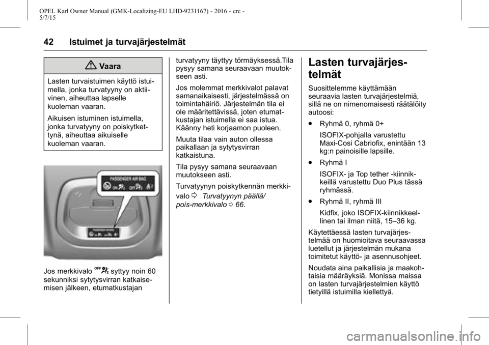 OPEL KARL 2015.75 Ohjekirja (in Finnish) OPEL Karl Owner Manual (GMK-Localizing-EU LHD-9231167) - 2016 - crc -
5/7/15
42 Istuimet ja turvajärjestelmät
{Vaara
Lasten turvaistuimen käyttö istui-
mella, jonka turvatyyny on aktii-
vinen, aih OPEL KARL 2015.75 Ohjekirja (in Finnish) OPEL Karl Owner Manual (GMK-Localizing-EU LHD-9231167) - 2016 - crc -
5/7/15
42 Istuimet ja turvajärjestelmät
{Vaara
Lasten turvaistuimen käyttö istui-
mella, jonka turvatyyny on aktii-
vinen, aih