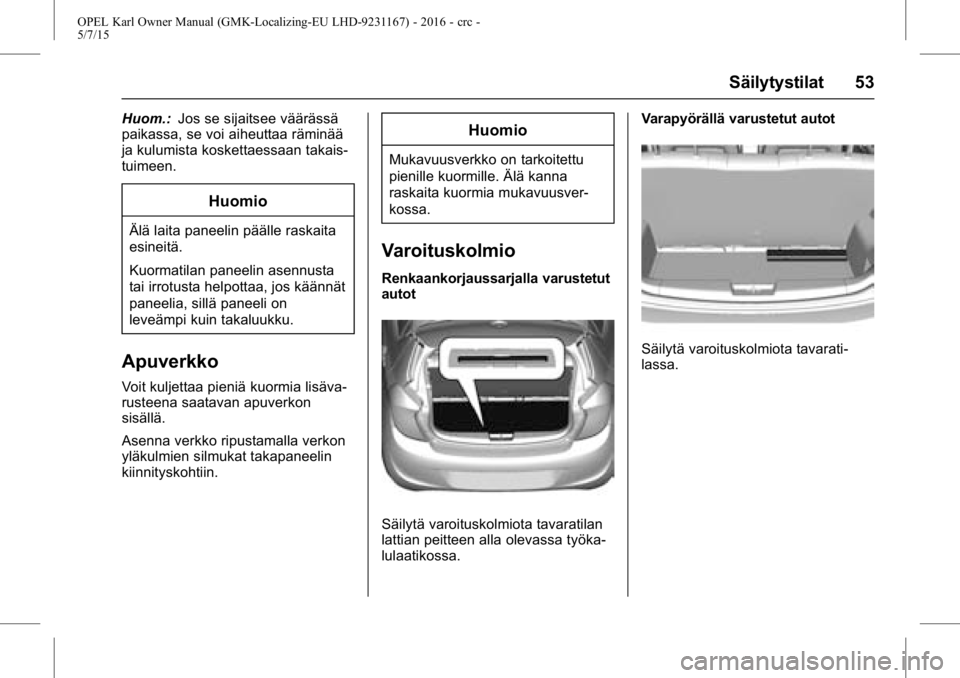 OPEL KARL 2015.75 Ohjekirja (in Finnish) OPEL Karl Owner Manual (GMK-Localizing-EU LHD-9231167) - 2016 - crc -
5/7/15
Säilytystilat 53
Huom.:Jos se sijaitsee väärässä
paikassa, se voi aiheuttaa räminää
ja kulumista koskettaessaan tak OPEL KARL 2015.75 Ohjekirja (in Finnish) OPEL Karl Owner Manual (GMK-Localizing-EU LHD-9231167) - 2016 - crc -
5/7/15
Säilytystilat 53
Huom.:Jos se sijaitsee väärässä
paikassa, se voi aiheuttaa räminää
ja kulumista koskettaessaan tak